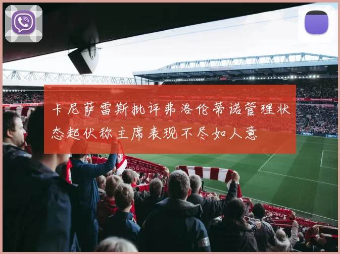 卡尼萨雷斯批评弗洛伦蒂诺管理状态起伏称主席表现不尽如人意