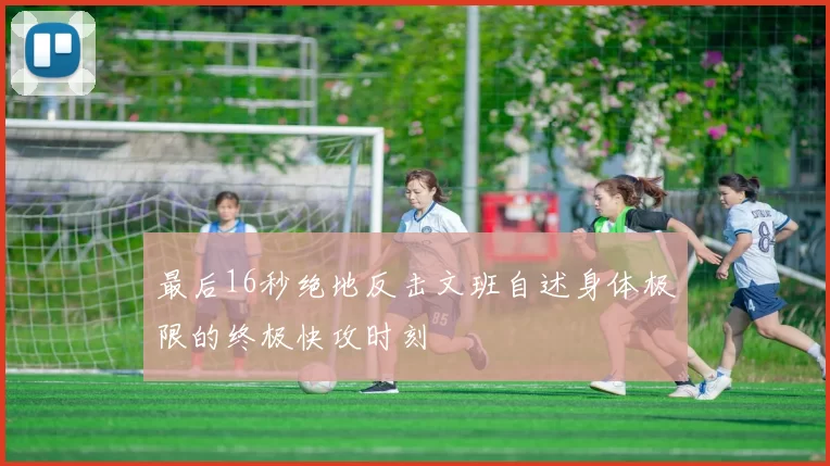 最后16秒绝地反击文班自述身体极限的终极快攻时刻