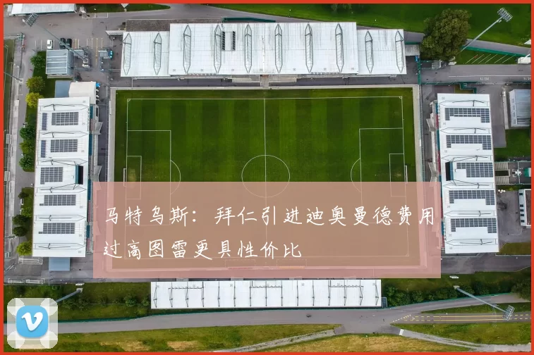 马特乌斯：拜仁引进迪奥曼德费用过高图雷更具性价比