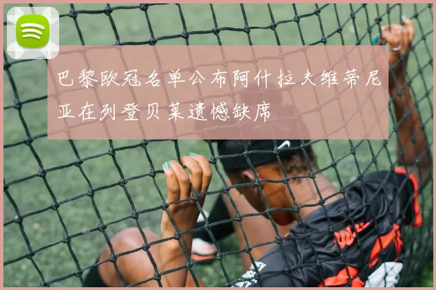巴黎欧冠名单公布阿什拉夫维蒂尼亚在列登贝莱遗憾缺席