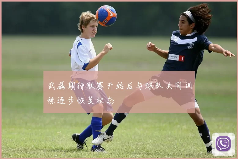 武磊期待联赛开始后与球队共同训练逐步恢复状态