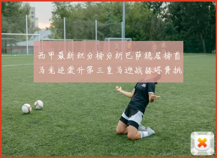 西甲最新积分榜分析巴萨稳居榜首马竞逆袭升第三皇马迎战赫塔费挑战