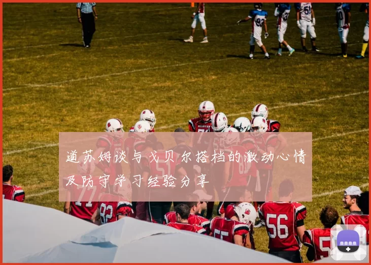 道苏姆谈与戈贝尔搭档的激动心情及防守学习经验分享