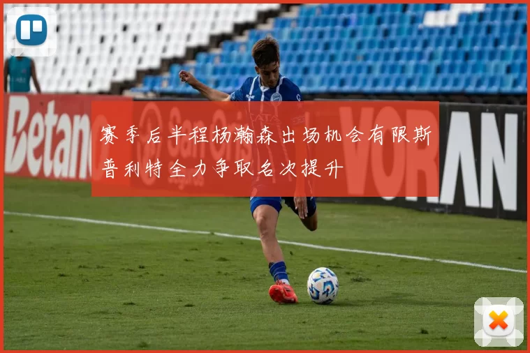 赛季后半程杨瀚森出场机会有限斯普利特全力争取名次提升